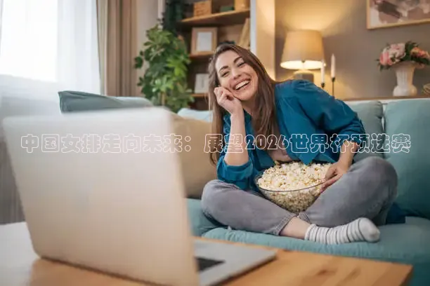 中国女排走向未来：展望2026世界杯预选赛